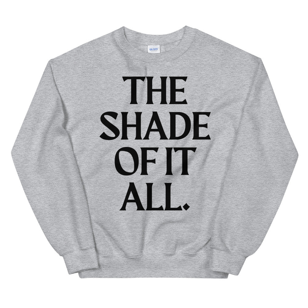 Gray unisex sweatshirt with black text reading “THE SHADE OF IT ALL.”