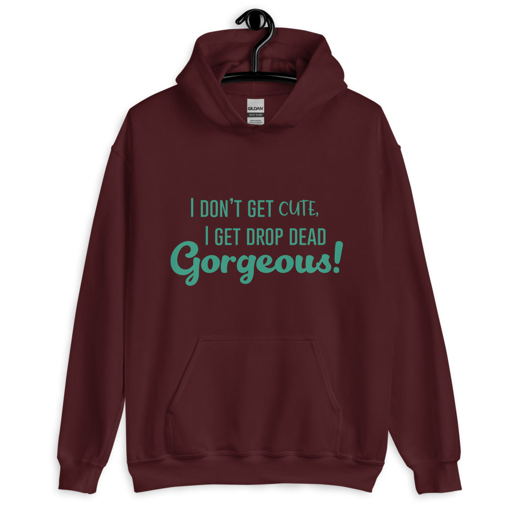 Front view of a maroon pullover hoodie with teal text, “I DON’T GET CUTE, I GET DROP DEAD Gorgeous!”