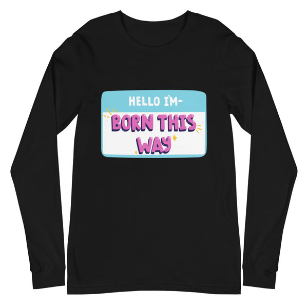Black Hello I'm Born This Way Unisex Long Sleeve T-Shirt by Queer In The World Originals sold by Queer In The World: The Shop - LGBT Merch Fashion