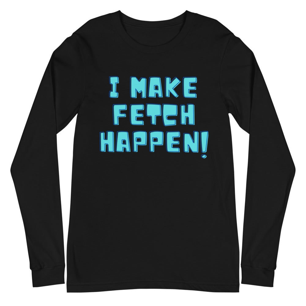Black unisex long-sleeve shirt with blue “I MAKE FETCH HAPPEN!” lettering