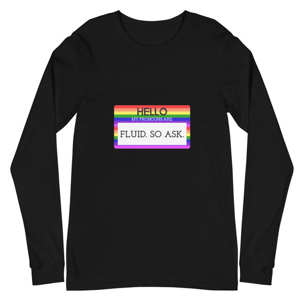 Black Hello My Pronouns Are Fluid. So Ask Unisex Long Sleeve T-Shirt by Queer In The World Originals sold by Queer In The World: The Shop - LGBT Merch Fashion