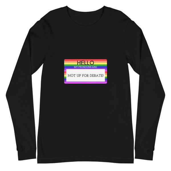 Black Hello My Pronouns Are Not Up For Debate Unisex Long Sleeve T-Shirt by Queer In The World Originals sold by Queer In The World: The Shop - LGBT Merch Fashion