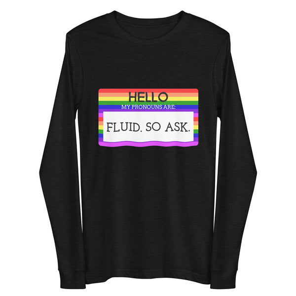 Black Heather Hello My Pronouns Are Fluid. So Ask. Unisex Long Sleeve Tee by Queer In The World Originals sold by Queer In The World: The Shop - LGBT Merch Fashion