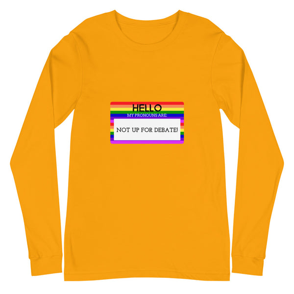 Gold Hello My Pronouns Are Not Up For Debate Unisex Long Sleeve T-Shirt by Queer In The World Originals sold by Queer In The World: The Shop - LGBT Merch Fashion