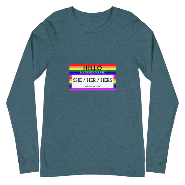 Heather Deep Teal Hello My Pronouns Are She / Her / Hers Unisex Long Sleeve T-Shirt by Queer In The World Originals sold by Queer In The World: The Shop - LGBT Merch Fashion