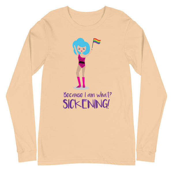 Sand Dune Because I Am What? Sickening! Unisex Long Sleeve T-Shirt by Queer In The World Originals sold by Queer In The World: The Shop - LGBT Merch Fashion