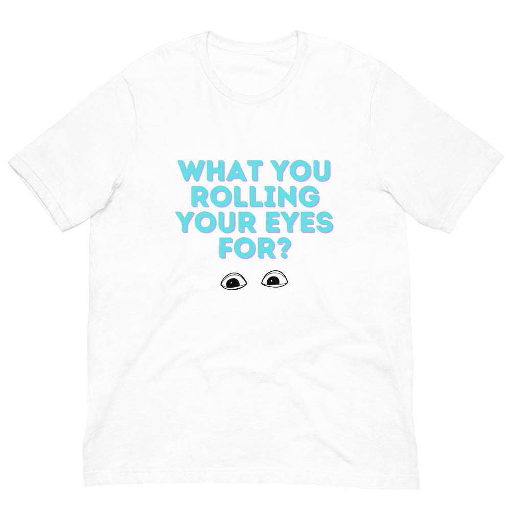 Front view of a white T-shirt reading “WHAT YOU ROLLING YOUR EYES FOR?” with illustrated eyes
