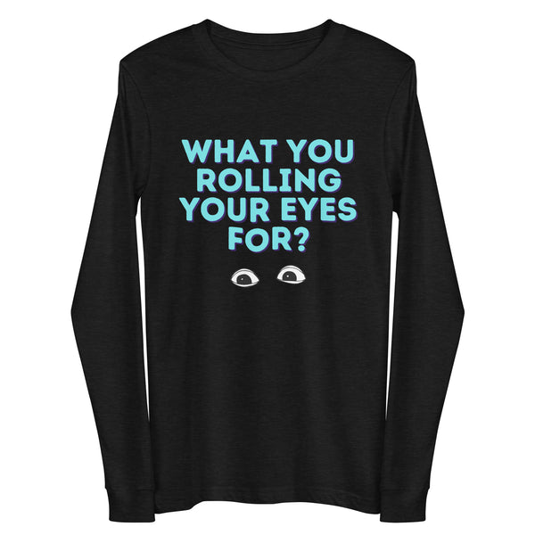 Front view of a black long-sleeve shirt reading “WHAT YOU ROLLING YOUR EYES FOR?” with eye graphics