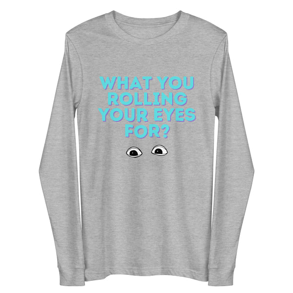 Front view of a heather-gray long-sleeve shirt reading “WHAT YOU ROLLING YOUR EYES FOR?” above cartoon eyes