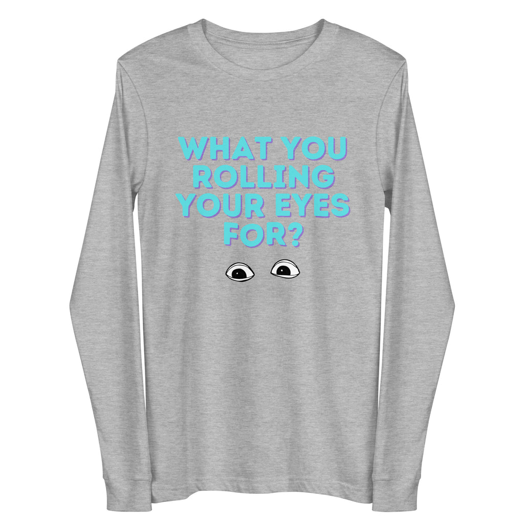 Front view of a heather-gray long-sleeve shirt reading “WHAT YOU ROLLING YOUR EYES FOR?” above cartoon eyes