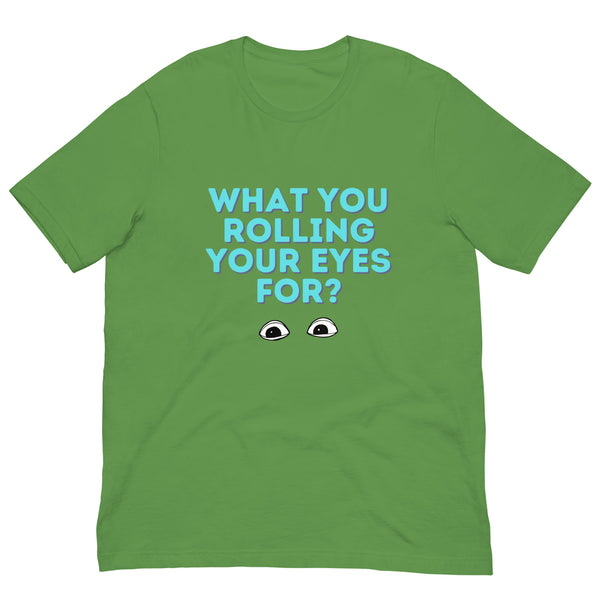Front view of a green T-shirt reading “WHAT YOU ROLLING YOUR EYES FOR?” with cartoon eyes