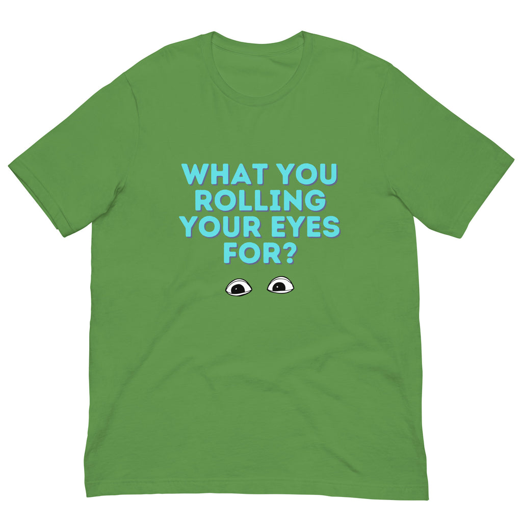 Front view of a green T-shirt reading “WHAT YOU ROLLING YOUR EYES FOR?” with cartoon eyes