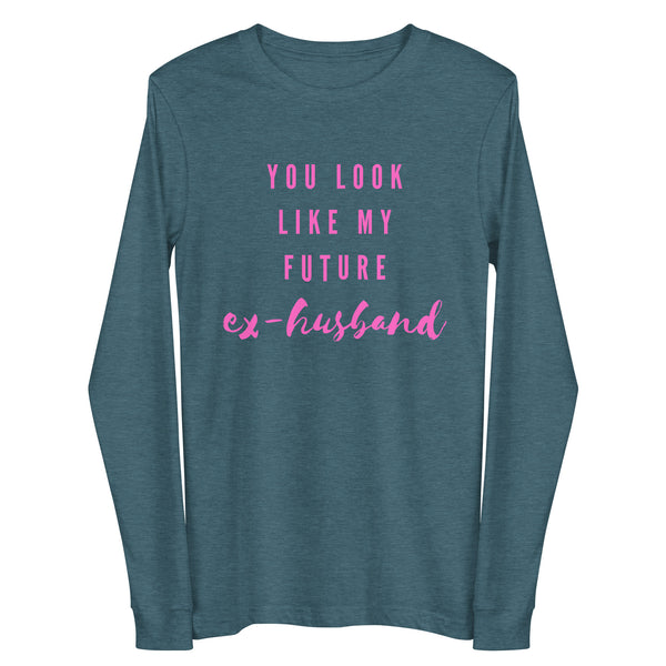 Front view of a heather teal long-sleeve shirt with pink “YOU LOOK LIKE MY FUTURE ex-husband” text