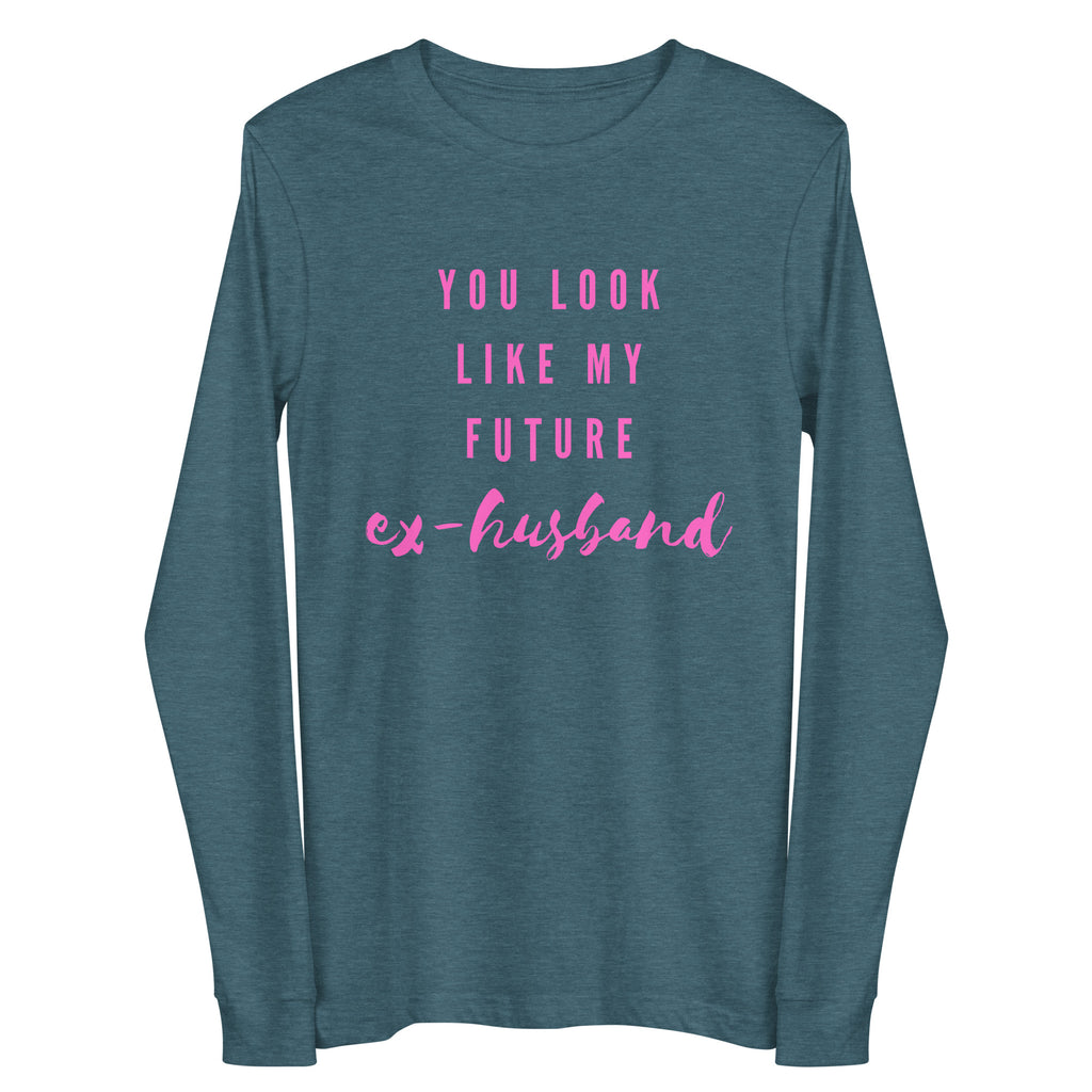 Front view of a heather teal long-sleeve shirt with pink “YOU LOOK LIKE MY FUTURE ex-husband” text