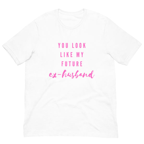 Front view of a white T-shirt reading “You Look Like My Future ex-husband” in pink
